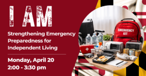 Graphic with bold “I AM” branding and Maryland flag accents, featuring event details for “Strengthening Emergency Preparedness for Independent Living” on April 20 from 2:00–3:30 pm, alongside a photo of emergency supplies including water, medical items, backup power equipment, and an emergency kit next to a wheelchair.