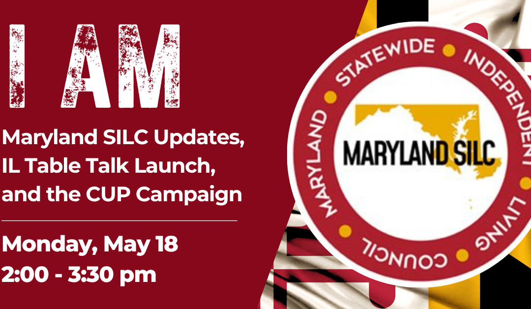 I AM Session 7: Maryland SILC Updates, IL Table Talk Launch, and the CUP Campaign